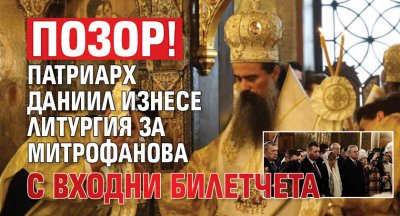 Позор! Патриарх Даниил изнесе литургия за Митрофанова с входни билетчета