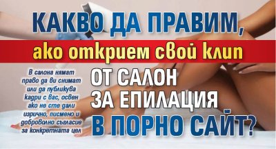 Какво да правим, ако открием свой клип от салон за епилация в порно сайт?