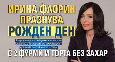 Ирина Флорин празнува рожден ден с 2 фурми и торта без захар