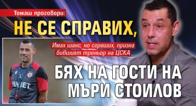 Томаш проговори: Не се справих, бях на гости на Мъри Стоилов