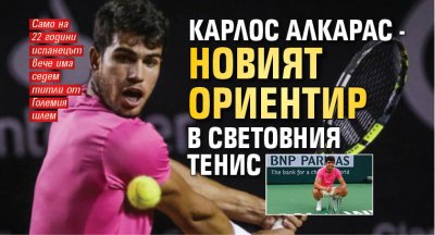 Карлос Алкарас - новият ориентир в световния тенис
