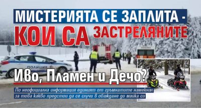 Мистерията се заплита - кои са застреляните Иво, Пламен и Дечо?
