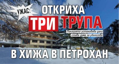 Ужас: Откриха три трупа в хижа в Петрохан