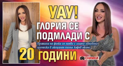 Уау! Глория се подмлади с 20 години (Снимки)