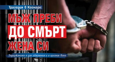 Трагедия в Койнаре: Мъж преби до смърт жена си 