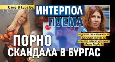 Само в Lupa.bg: Интерпол поема порно скандала в Бургас