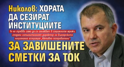 Николов: Хората да сезират институциите за завишените сметки за ток