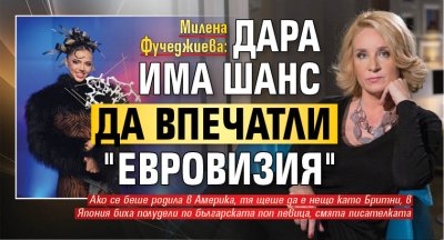 Милена Фучеджиева: Дара има шанс да впечатли "Евровизия"