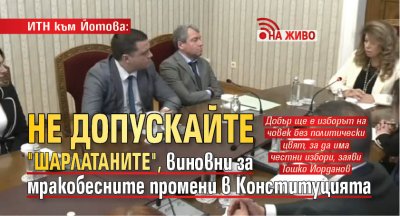 ИТН към Йотова: Не допускайте "шарлатаните", виновни за мракобесните промени в Конституцията (НА ЖИВО)