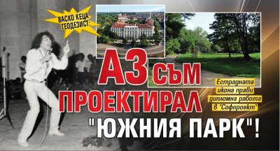 Васко Кеца - геодезист: Аз съм проектирал "Южния парк"!