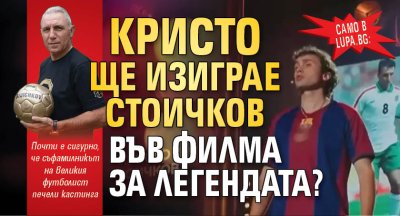 Само в Lupa.bg: Кристо ще изиграе Стоичков във филма за легендата?