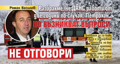 Роман Василев: Разбрахме, че ДАНС работи от две години по случая "Петрохан", но възникват въпроси, не отговори