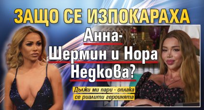 Защо се изпокараха Анна-Шермин и Нора Недкова?