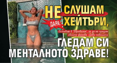 Дара: НЕ слушам хейтъри, гледам си менталното здраве!
