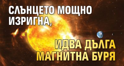 Слънцето мощно изригна, идва дълга магнитна буря