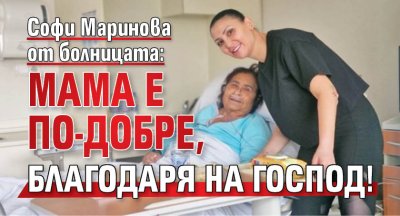 Софи Маринова от болницата: Мама е по-добре, благодаря на Господ!