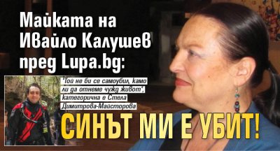 Майката на Ивайло Калушев пред Lupa.bg: Синът ми е убит!