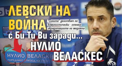 Левски на война с Би Ти Ви заради... Нулио Веласкес