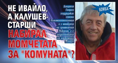 БОМБА: Не Ивайло, а Калушев-старши набирал момчетата за "комуната"?