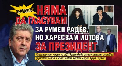 Първанов: Няма да гласувам за Румен Радев, но харесвам Йотова за президент