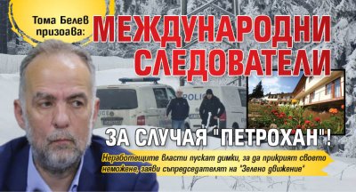 Тома Белев призова: Международни следователи за случая "Петрохан"!