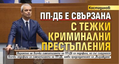 Костадинов: ПП-ДБ е свързана с тежки криминални престъпления