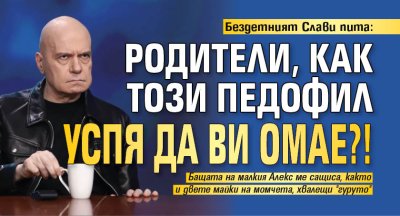 Бездетният Слави пита: Родители, как този педофил успя да ви омае?! 