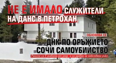 Не е имало служители на ДАНС в Петрохан, ДНК по оръжието сочи самоубийство(ОБНОВЯВА СЕ)