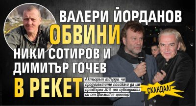 СКАНДАЛ! Валери Йорданов обвини Ники Сотиров и Димитър Гочев в рекет