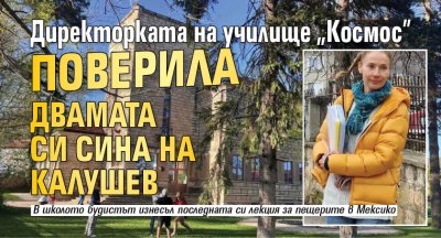 Директорката на училище "Космос" поверила двамата си сина на Калушев 