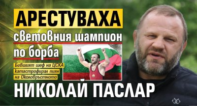 Арестуваха световния шампион по борба Николай Паслар