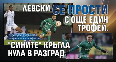 Левски се прости с още един трофей, "сините" кръгла нула в Разград