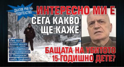Дългия учи на родителство: Интересно ми е сега какво ще каже бащата на убитото 15-годишно дете?