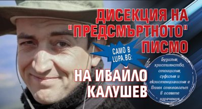 Само в Lupa.bg: Дисекция на "предсмъртното" писмо на Ивайло Калушев