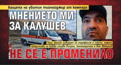 Бащата на убития тийнейджър от кемпера: Мнението ми за Калушев не се е променило