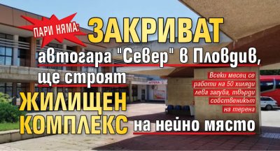 Пари няма: Закриват автогара "Север" в Пловдив, ще строят жилищен комплекс на нейно място