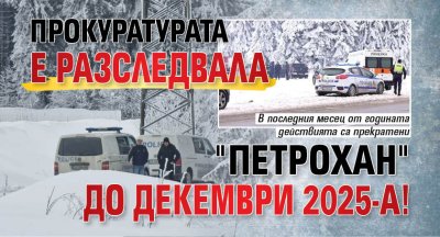 Прокуратурата е разследвала "Петрохан" до декември 2025-а!
