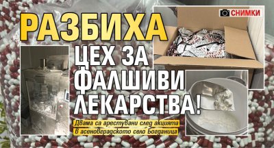 Разбиха цех за фалшиви лекарства! (СНИМКИ)