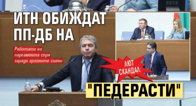 ЛЮТ СКАНДАЛ: ИТН обиждат ПП-ДБ на "педерасти"