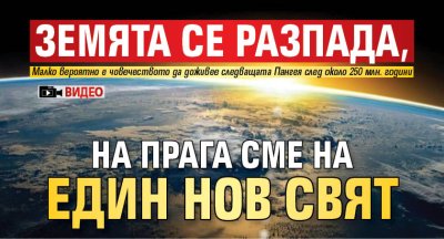 Земята се разпада, на прага сме на един нов свят (ВИДЕО)