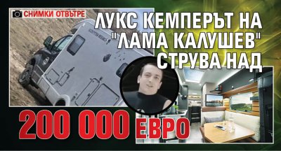 Лукс кемперът на "лама Калушев" струва над 200 000 евро (снимки отвътре)