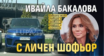 Ивайла Бакалова с личен шофьор