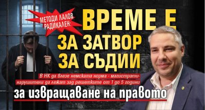 Методи Лалов радикален: Време е за затвор за съдии за извращаване на правото 