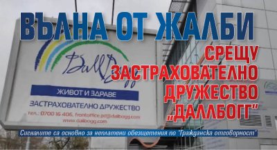 Вълна от жалби срещу застрахователно дружество "ДаллБогг&ldquo; 