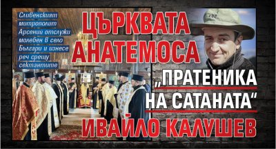 Църквата анатемоса &bdquo;пратеника на Сатаната&ldquo; Ивайло Калушев