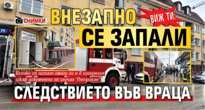 Виж ти: Внезапно се запали Следствието във Враца (СНИМКИ)