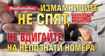 Иновативно: Измамниците не спят, не вдигайте на непознати номера!
