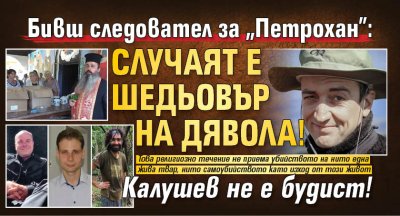 Бивш следовател за "Петрохан": Случаят е шедьовър на Дявола! Калушев не е будист!