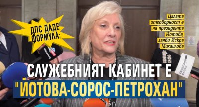 ДПС даде формула: Служебният кабинет е "Йотова-Сорос-Петрохан"