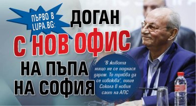 Първо в Lupa.bg: Доган с нов офис на пъпа на София 